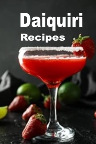 Daiquiri Recipes: Strawberry, Banana, Hemingway and Many Other Frozen Daiquiri Cocktail Drinks (Cocktail Mixed Drink Book, Band 5) von Independently published
