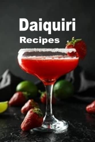 Daiquiri Recipes: Strawberry, Banana, Hemingway and Many Other Frozen Daiquiri Cocktail Drinks (Cocktail Mixed Drink Book, Band 5) von Independently published