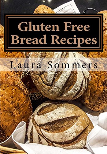 Gluten Free Bread Recipes: A Cookbook for Wheat Free Baking (Gluten-Free Cooking, Band 1)