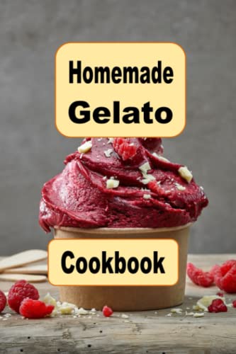 Homemade Gelato Cookbook: Delicious and Creamy Recipes for Making Your Own Italian-Style Ice Cream at Home von Independently published