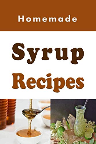 Homemade Syrup Recipes: Simple Syrup, Maple Syrup, Chocolate Syrup and Many Other Delicious Syrup Recipes (Sauces and Spices, Band 3) von Independently published