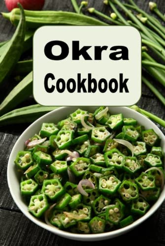 Okra Cookbook: Pickled Okra, Southern Fried Okra and Other Great Okra Recipes Okra Cookbook: Pickled Okra, Southern Fried Okra and Other Great Okra Recipes