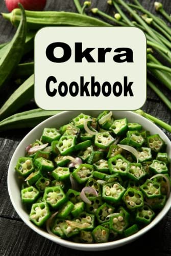 Okra Cookbook: Pickled Okra, Southern Fried Okra and Other Great Okra Recipes