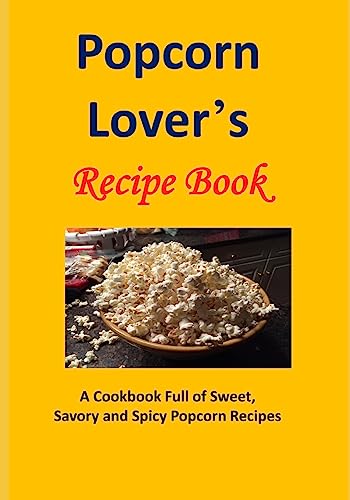 Popcorn Lover's Recipe Book: A Cookbook Full of Sweet, Savory and Spicy Popcorn Recipes von CreateSpace Independent Publishing Platform