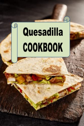 Quesadilla Cookbook: Delicious Mexican Quesadilla Recipes for Cinco de Mayo (Mexican Cookbook, Band 3)
