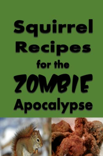 Squirrel Recipes for the Zombie Apocalypse: A Doomsday Prepper Cookbook to Survive the End of Days (Cooking Through the Zombie Apocalypse, Band 3)