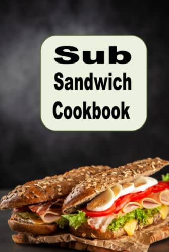 Sub Sandwich Cookbook: Hoagie, Grinders, Submarines and Other Sub Sandwich Recipes (Lunch Menu Cookbook, Band 10) von Independently published