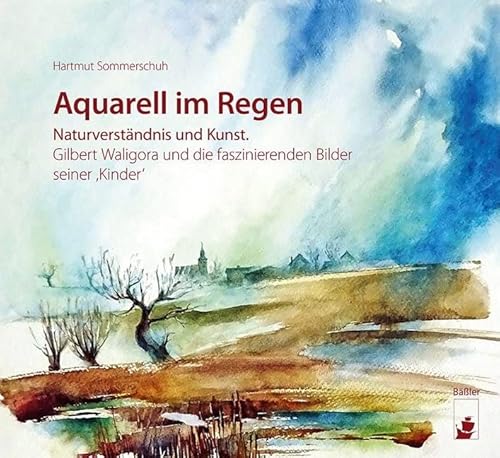 Aquarell im Regen: Naturverständnis und Kunst. Gilbert Waligora und die faszinierenden Bilder seiner ,Kinder‘ von Baessler, Hendrik Verlag