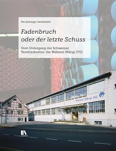 Fadenbruch oder der letzte Schuss: Vom Untergang der Schweizer Textilindustrie: die Weberei Wängi (TG)