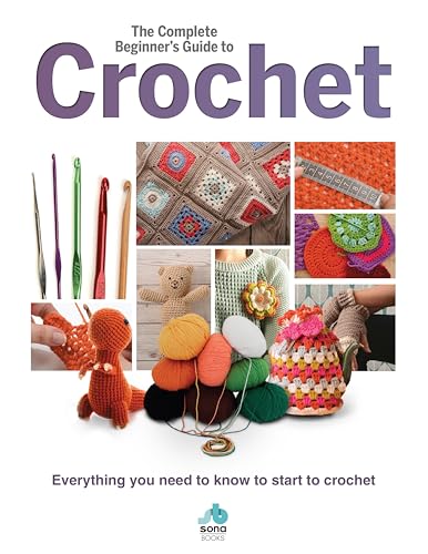 The Complete Beginner's Guide to Crochet: Everything You Need to Know to Start to Crochet