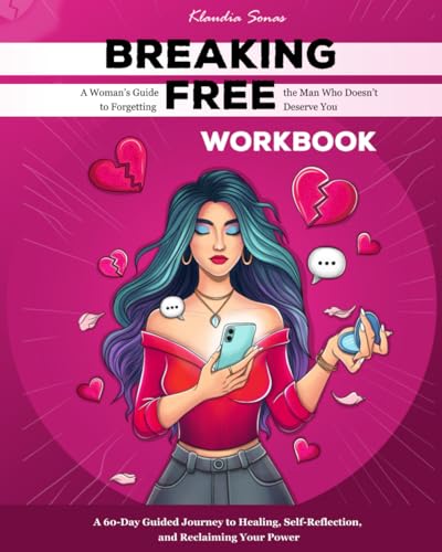 Breaking Free Workbook: A Woman’s Guide to Forgetting the Man Who Doesn’t Deserve You: A 60-Day Guided Journey to Healing, Self-Reflection, and Reclaiming Your Power