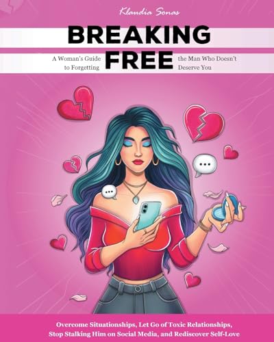 Breaking Free: A Woman’s Guide to Forgetting the Man Who Doesn’t Deserve You: Overcome Situationships, Let Go of Toxic Relationships, Stop Stalking Him on Social Media, and Rediscover Self-Love