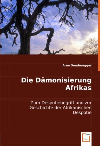 Die Dämonisierung Afrikas: Zum Despotiebegriff und zur Geschichte der Afrikanischen Despotie von VDM Verlag Dr. Müller
