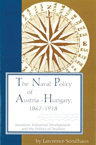Naval Policy of Austria-Hungary, 1867-1918: Navalism, Industrial and Development, and the Politics of Dualism (Central European Studies) von Purdue University Press