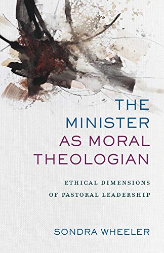 Minister as Moral Theologian: Ethical Dimensions of Pastoral Leadership Minister as Moral Theologian: Ethical Dimensions of Pastoral Leadership