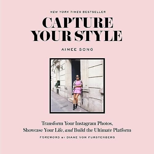 Capture Your Style: Transform Your Instagram Photos, Showcase Your Life, and Build the Ultimate Platform. Foreword by Diane von Furstenberg