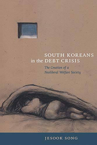 South Koreans in the Debt Crisis: The Creation of a Neoliberal Welfare Society (American Encounters/Global Interactions)