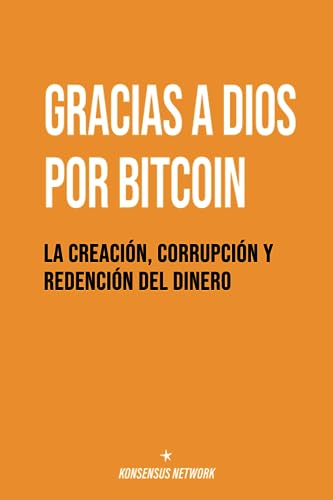 Gracias a Dios por Bitcoin: La creación, corrupción y redención del dinero Gracias a Dios por Bitcoin: La creación, corrupción y redención del dinero von Konsensus Network