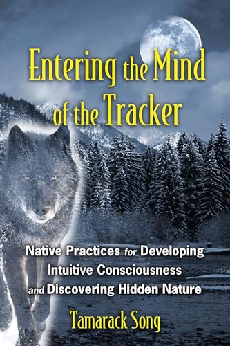 Entering the Mind of the Tracker: Native Practices for Developing Intuitive Consciousness and Discovering Hidden Nature