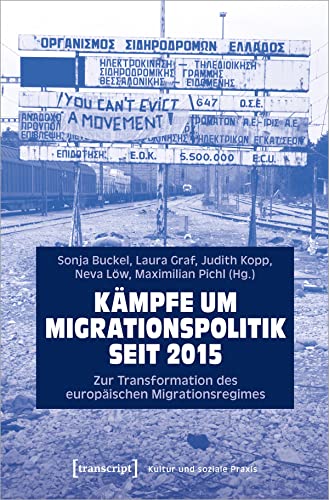 Kämpfe um Migrationspolitik seit 2015: Zur Transformation des europäischen Migrationsregimes (Kultur und soziale Praxis)