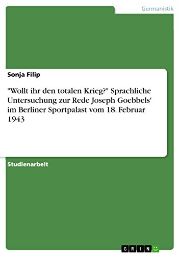 "Wollt ihr den totalen Krieg?" Sprachliche Untersuchung zur Rede Joseph Goebbels' im Berliner Sportpalast vom 18. Februar 1943
