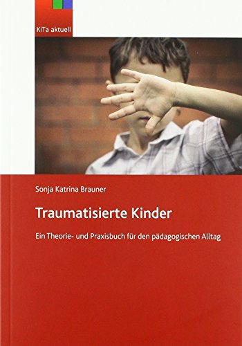 Traumatisierte Kinder - Österreich: Ein Theorie- und Praxisbuch für den pädagogischen Alltag
