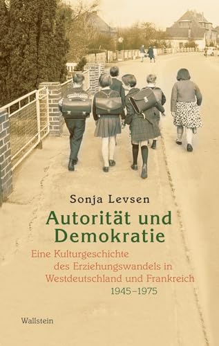 Autorität und Demokratie: Eine Kulturgeschichte des Erziehungswandels in Westdeutschland und Frankreich, 1945-1975