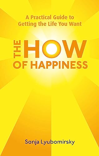 The How of Happiness: A Practical Guide to Getting The Life You Want The How of Happiness: A Practical Guide to Getting The Life You Want
