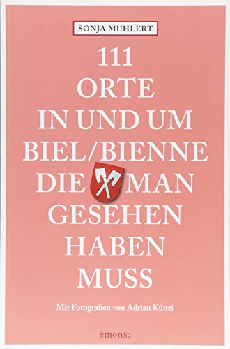 111 Orte in und um Biel/Bienne, die man gesehen haben muss: Reiseführer