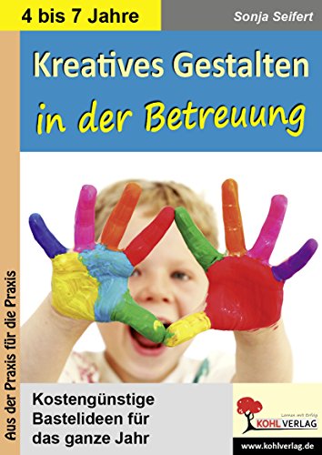 Kreatives Gestalten in der Betreuung für Kindergarten, Vorschule und Grundschule: Kostengünstige Bastelideen für das ganze Jahr