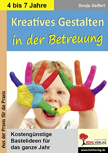 Kreatives Gestalten in der Betreuung für Kindergarten, Vorschule und Grundschule: Kostengünstige Bastelideen für das ganze Jahr