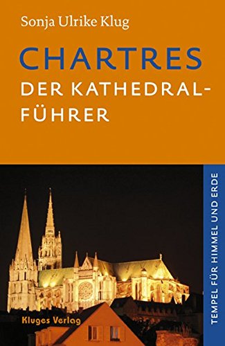 Chartres - Der Kathedral-Führer: Geschichte, Architektur, Schule, Skulpturen, Labyrinth und Glasfenster der französischen Kathedrale. Tempel für Himmel und Erde Chartres - Der Kathedral-Führer: Geschichte, Architektur, Schule, Skulpturen, Labyrinth und Glasfenster der französischen Kathedrale. Tempel für Himmel und Erde von Kluges Verlag