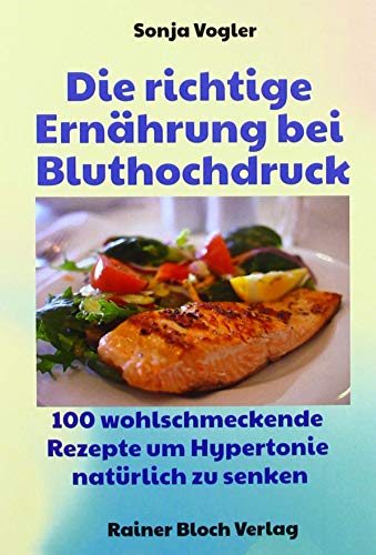Die richtige Ernährung bei Bluthochdruck: 130 wohlschmeckende Kochrezepte um Hypertonie erfolgreich zu senken von Bloch, Rainer Verlag