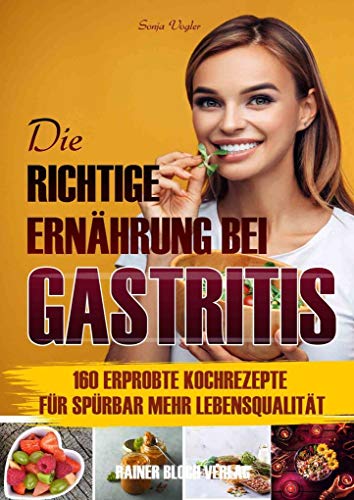 Die richtige Ernährung bei Gastritis: 160 leckere Kochrezepte für spürbar mehr Lebensqualität bei Gastritis