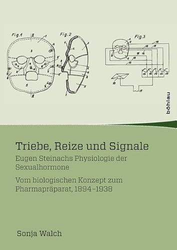 Triebe, Reize und Signale (Wissenschaft, Macht und Kultur in der modernen Geschichte): Eugen Steinachs Physiologie der Sexualhormone. Vom biologischen Konzept zum Pharmapräparat, 1894-1938
