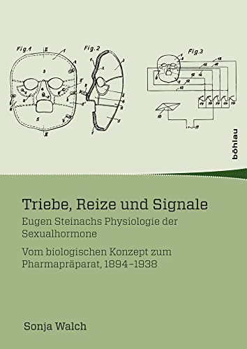 Triebe, Reize und Signale (Wissenschaft, Macht und Kultur in der modernen Geschichte): Eugen Steinachs Physiologie der Sexualhormone. Vom biologischen Konzept zum Pharmapräparat, 1894-1938