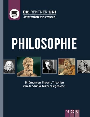 Die Rentner-Uni - Philosophie: Jetzt wollen wir's wissen. Strömungen, Thesen, Theorien von der Antike bis zur Gegenwart