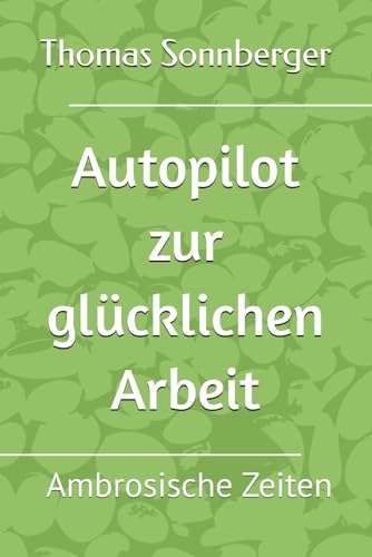 Autopilot zur glücklichen Arbeit: Ambrosische Zeiten Autopilot zur glücklichen Arbeit: Ambrosische Zeiten von Independently published