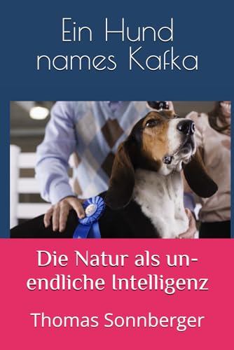Ein Hund namens Kafka: Die Natur als unendliche Intelligenz Ein Hund namens Kafka: Die Natur als unendliche Intelligenz