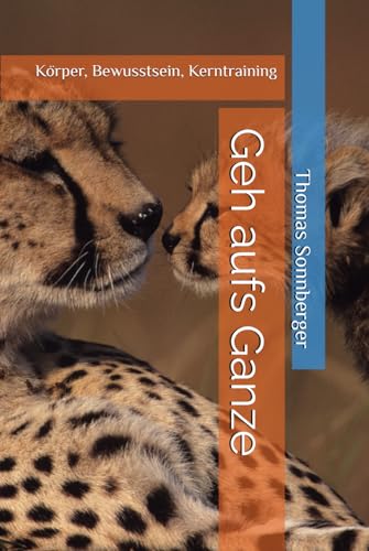 Geh aufs Ganze: Körper, Bewusstsein, Kerntraining Geh aufs Ganze: Körper, Bewusstsein, Kerntraining