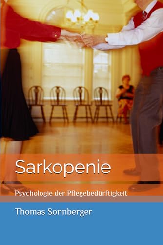Sarkopenie: Psychologie der Pflegebedürftigkeit Sarkopenie: Psychologie der Pflegebedürftigkeit von Independently published