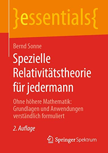 Spezielle Relativitätstheorie für jedermann: Ohne höhere Mathematik: Grundlagen und Anwendungen verständlich formuliert (essentials)