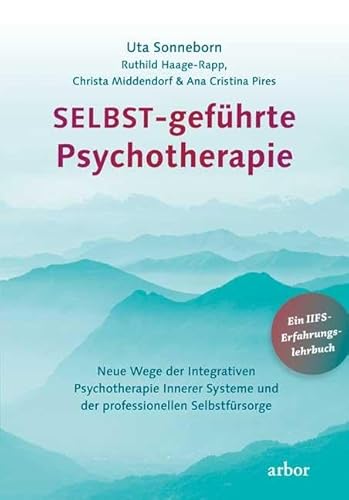 SELBST-geführte Psychotherapie: Neue Wege der Integrativen Psychotherapie Innerer Systeme und der professionellen Selbstfürsorge von Arbor Verlag