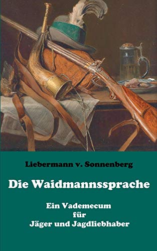 Die Waidmannssprache - Ein Vademecum für Jäger und Jagdliebhaber Die Waidmannssprache - Ein Vademecum für Jäger und Jagdliebhaber