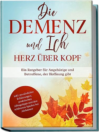 Die Demenz und Ich - Herz über Kopf: Ein Ratgeber für Angehörige und Betroffene, der Hoffnung gibt | inkl. persönlicher Erfahrungen, praktischen Alltagstipps und den schönsten Spielen bei Alzheimer von Edition Lunerion