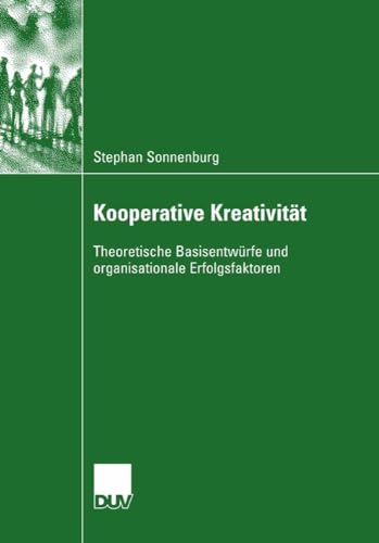 Kooperative Kreativität. Theoretische Basisentwürfe und organisationale Erfolgsfaktoren von Deutscher Universitätsverlag