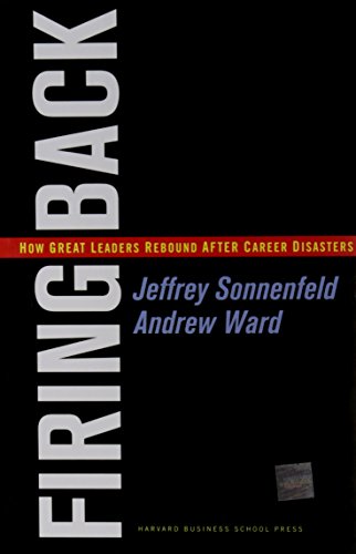 Firing Back: How Great Leaders Rebound after Career Disasters Firing Back: How Great Leaders Rebound after Career Disasters