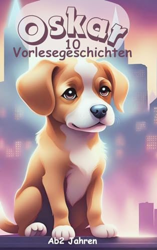 Der kleine Hund Oskar 10 "Gute-Nacht-Geschichten, Vorlesebuch, Kinderbuch Hund, Geschichte zum Vorlesen": Süße Träume mit diesen fantastischen Gute-Nacht-Geschichten für Kinder zum Einschlafen