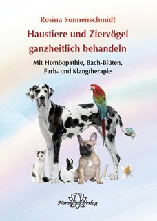 Haustiere ganzheitlich behandeln: Mit Homöopathie, Bach-Blüten, Farb- und Klangtherapie Haustiere ganzheitlich behandeln: Mit Homöopathie, Bach-Blüten, Farb- und Klangtherapie