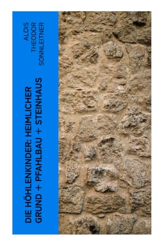 Die Höhlenkinder: Heimlicher Grund + Pfahlbau + Steinhaus: Alle 3 Bände: Die Höhlenkinder im Heimlichen Grund + Die Höhlenkinder im Pfahlbau + Die Höhlenkinder im Steinhaus
